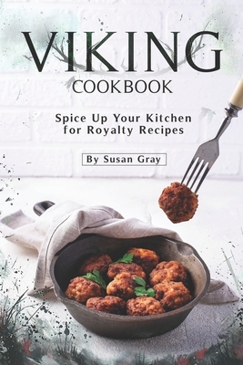 Viking Cookbook: Spice Up Your Kitchen for Royalty Recipes by Susan Gray