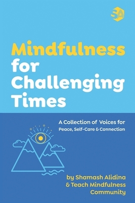 Mindfulness for Challenging Times: A Collection of Voices for Peace, Self-care and Connection by Shamash Alidina, Teach Mindfulness Community