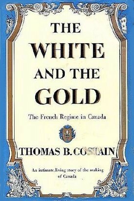 The White and the Gold: The French Regime in Canada by Thomas B. Costain