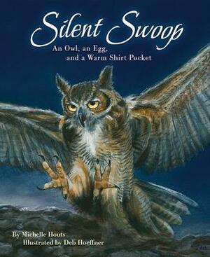 Silent Swoop: An Owl, an Egg, and a Warm Shirt Pocket by Michelle Houts