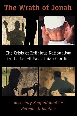 The Wrath of Jonah: The Crisis of Religious Nationalism in the Israeli-Palestinian Conflict by Rosemary Radford Ruether