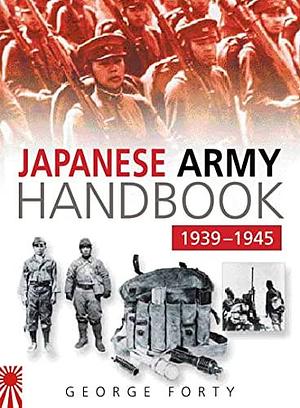 The Japanese Army Handbook, 1939-1945 by George Forty