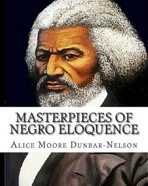 Masterpieces of Negro Eloquence: The Best Speeches delivered by the Negro from the days of Slavery to the Present time. by Alice Dunbar-Nelson