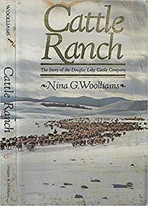 Cattle Ranch: The Story of the Douglas Lake Cattle Company by Nina Shoroplova, Nina G. Woolliams