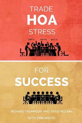 Trade HOA Stress for Success: A Guide to Managing Your HOA in a Healthy Manner by Erik Wecks, Doug McLain, Richard Thompson