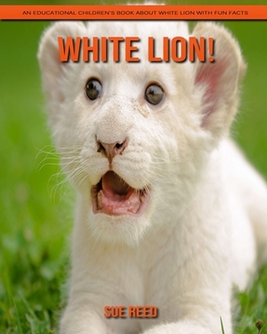 White Lion! An Educational Children's Book about White Lion with Fun Facts by Sue Reed