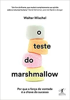 O teste do marshmallow: Por que a força de vontade é a chave do sucesso by Walter Mischel