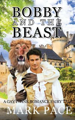 Bobby and the Beast: A Gay Twink Romance Fairy Tale by Matthew W. Grant, Mark Pace