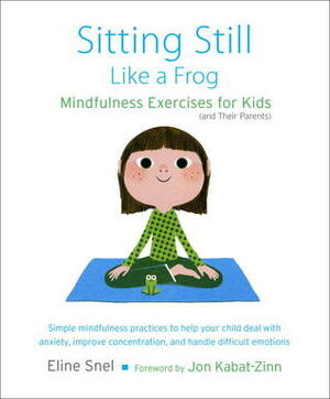 Sitting Still Like a Frog: Mindfulness Exercises for Kids (and Their Parents) by Jon Kabat-Zinn, Eline Snel, Myla Kabat-Zinn
