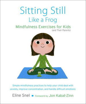 Sitting Still Like a Frog: Mindfulness Exercises for Kids (and Their Parents) by Eline Snel, Myla Kabat-Zinn, Jon Kabat-Zinn