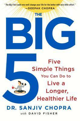 The Big Five: Five Simple Things You Can Do to Live a Longer, Healthier Life by David Fisher, Sanjiv Chopra