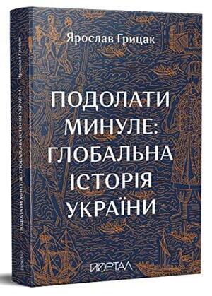 Подолати минуле: глобальна історія України by Yaroslav Hrytsak