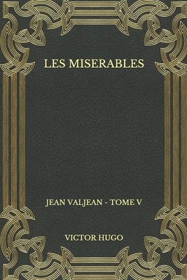 Les miserables: Jean Valjean - Tome V by Victor Hugo