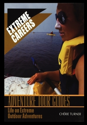 Adventure Tour Guides: Life on Extreme Outdoor Adventures by Cherie Turner