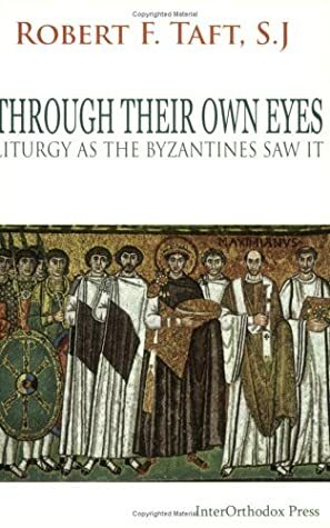 Through Their Own Eyes: Liturgy As The Byzantines Saw It by Robert F. Taft