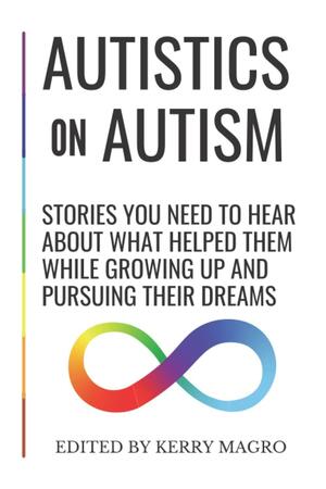 Autistics on Autism: Stories You Need to Hear About What Helped Them While Growing Up and Pursuing Their Dreams by Kerry Magro