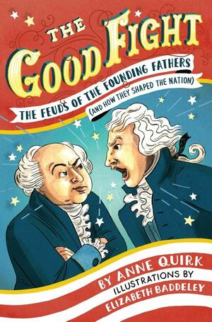 The Good Fight: The Feuds of the Founding Fathers by Elizabeth Baddeley, Anne Quirk