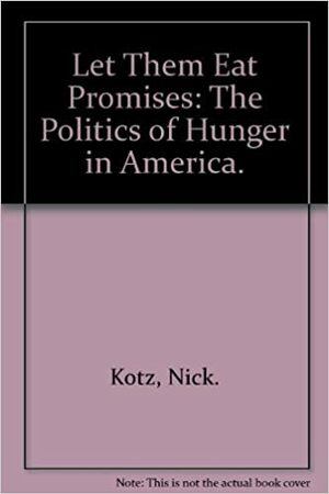 Let Them Eat Promises: The Politics Of Hunger In America by Nick Kotz