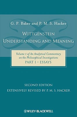 Wittgenstein: Understanding and Meaning: Volume 1 of an Analytical Commentary on the Philosophical Investigations, Part I: Essays by P. M. S. Hacker, Gordon P. Baker