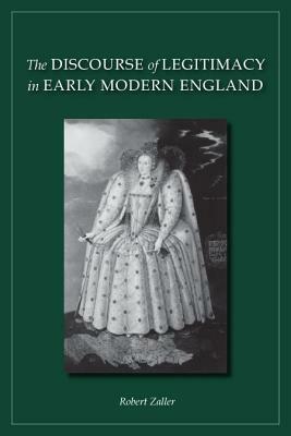 The Discourse of Legitimacy in Early Modern England by Robert Zaller