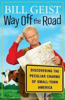 Way Off the Road: Discovering the Peculiar Charms of Small Town America by Bill Geist