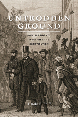 Untrodden Ground: How Presidents Interpret the Constitution by Harold H. Bruff