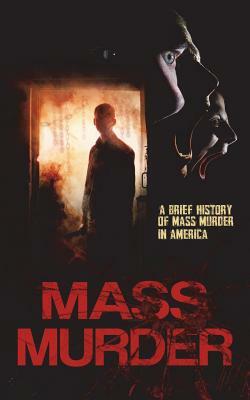 Mass Murder: A Brief History of Mass Murder in America by Daniel Brand