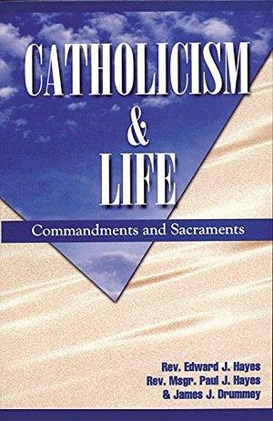 Catholicism and Life: Commandments and Sacraments by James J. Drummey, Paul James Hayes, Edward J. Hayes