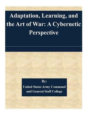 Adaptation, Learning, and the Art of War: A Cybernetic Perspective by United States Army Command and General S