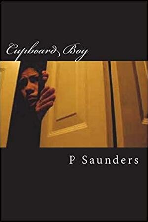 Cupboard Boy: A Shockingly True Story of Child Abuse by P.T. Saunders