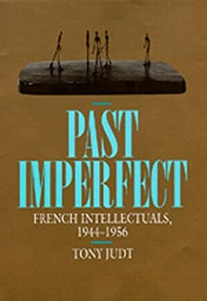 Past Imperfect: French Intellectuals, 1944-1956 by Tony Judt