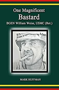 One Magnificent Bastard: BGEN William Weise, USMC by Mark Huffman