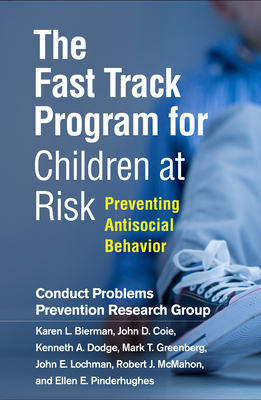 The Fast Track Program for Children at Risk: Preventing Antisocial Behavior by Karen L. Bierman, John D. Coie, Conduct Problems Prevention Research Gro