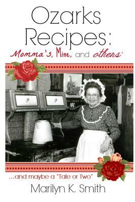 Ozarks Recipes: Momma's, Mine, and Others' ...and maybe a "Tale or Two" by Marilyn K. Smith