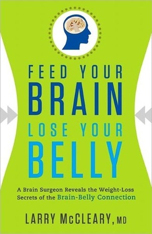 Feed Your Brain, Lose Your Belly: Experience Dynamic Weight Loss with the Brain-Belly Connection by Larry McCleary