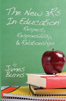 The New 3Rs In Education: Respect, Responsibility, And Relationships by James Burns