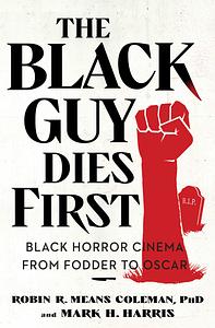 The Black Guy Dies First: Black Horror Cinema from Fodder to Oscar by Robin R. Means Coleman, Mark H. Harris