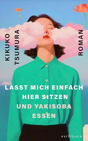 Lasst mich einfach hier sitzen und Yakisoba essen by Kikuko Tsumura
