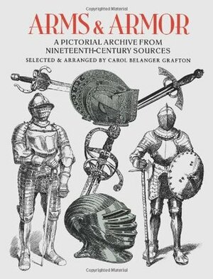 Arms and Armor: A Pictorial Archive from Nineteenth-Century Sources by Carol Belanger Grafton