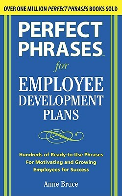 Perfect Phrases for Employee Development Plans: Hundreds of Ready-To-Use Phrases for Motivating and Growing Emplyees for Success by Anne Bruce
