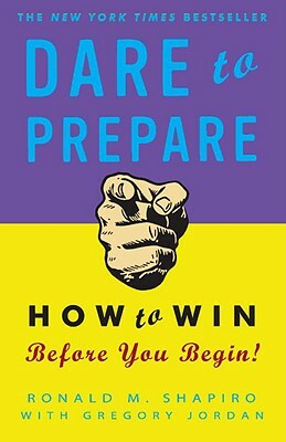 Dare to Prepare: How to Win Before You Begin by Ronald M. Shapiro, Gregory Jordan