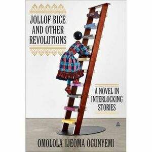 Jollof Rice and Other Revolutions: A Novel in Interlocking Stories by Omolola Ijeoma Ogunyemi