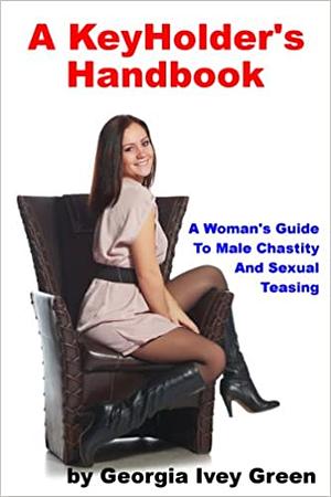 A Keyholder's Handbook: A Woman's Guide to Male Chastity by Georgia Ivey Green