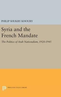 Syria and the French Mandate: The Politics of Arab Nationalism, 1920-1945 by Philip Shukry Khoury