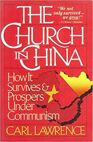 The Church in China: How it Survives and Prospers Under Communism by Carl Lawrence