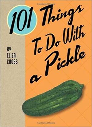 101 Things to do with a Pickle by Eliza Cross