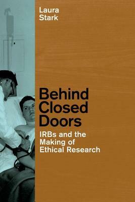 Behind Closed Doors: IRBs and the Making of Ethical Research by Laura Stark