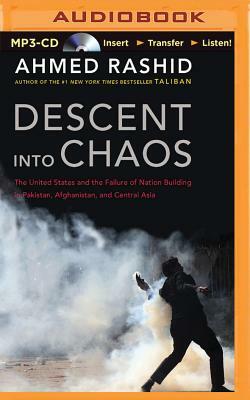 Descent Into Chaos: The United States and the Failure of Nation Building in Pakistan, Afghanistan, and Central Asia by Ahmed Rashid