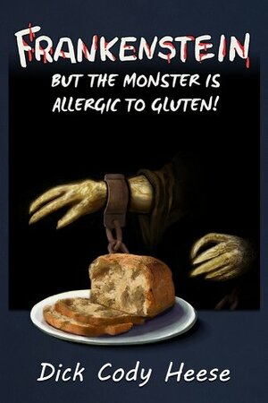 Frankenstein: But the Monster is Allergic to Gluten by Dick Cody Heese, Mary Shelley