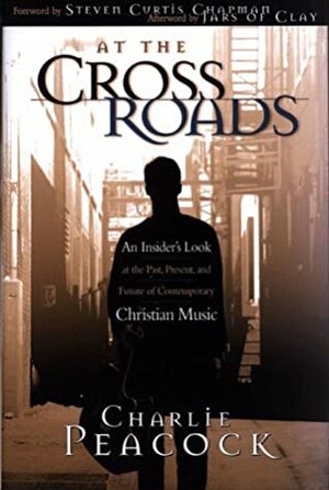 At the Crossroads: An Insider's Look at the Past, Present, and Future of Contemporary Christian Music by Charlie Peacock